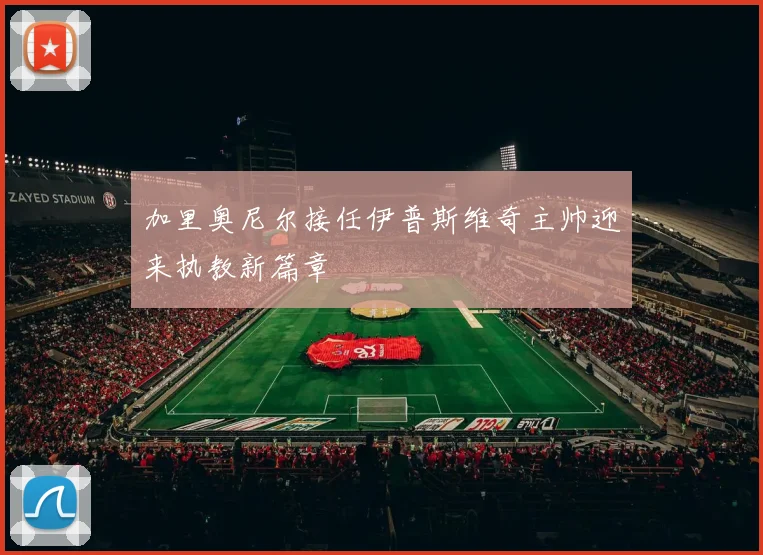加里奥尼尔接任伊普斯维奇主帅迎来执教新篇章