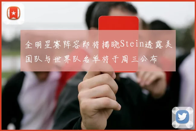 全明星赛阵容即将揭晓Stein透露美国队与世界队名单将于周三公布