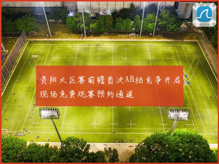 贵阳大区赛前瞻首次AB档竞争开启现场免费观赛预约通道