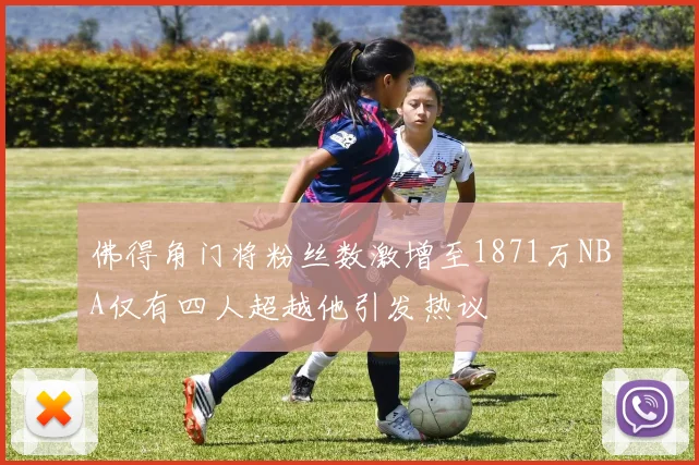 佛得角门将粉丝数激增至1871万NBA仅有四人超越他引发热议