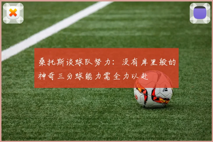 桑托斯谈球队努力：没有库里般的神奇三分球能力需全力以赴