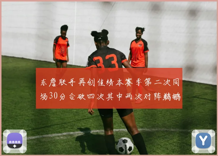 东詹联手再创佳绩本赛季第二次同场30分合砍四次其中两次对阵鹈鹕